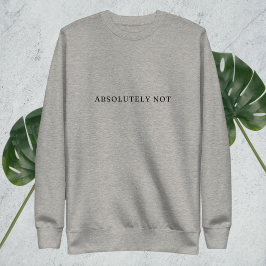 Absolutely Not - Premium Sweatshirt